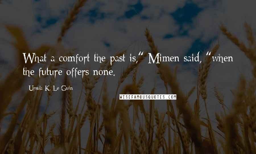 Ursula K. Le Guin Quotes: What a comfort the past is," Mimen said, "when the future offers none.