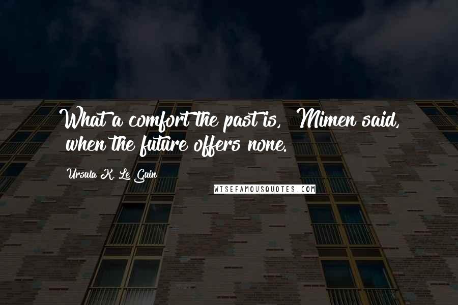 Ursula K. Le Guin Quotes: What a comfort the past is," Mimen said, "when the future offers none.