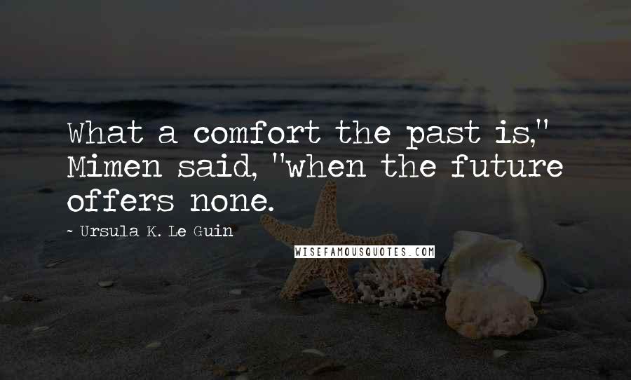 Ursula K. Le Guin Quotes: What a comfort the past is," Mimen said, "when the future offers none.
