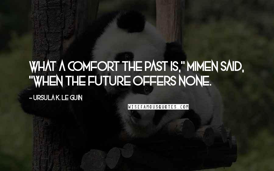 Ursula K. Le Guin Quotes: What a comfort the past is," Mimen said, "when the future offers none.