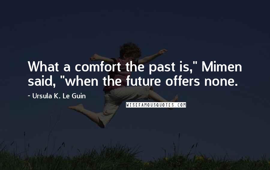 Ursula K. Le Guin Quotes: What a comfort the past is," Mimen said, "when the future offers none.