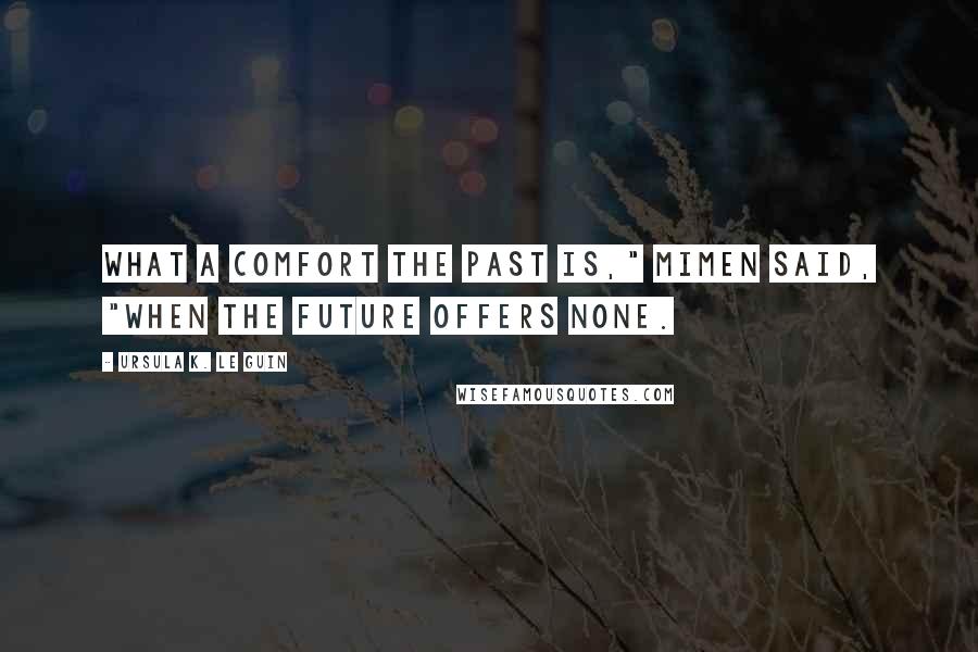 Ursula K. Le Guin Quotes: What a comfort the past is," Mimen said, "when the future offers none.