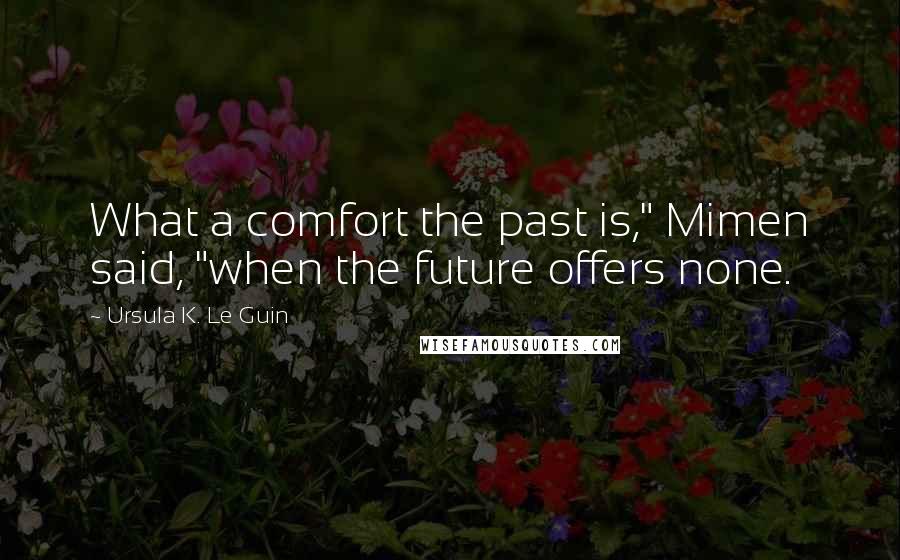 Ursula K. Le Guin Quotes: What a comfort the past is," Mimen said, "when the future offers none.