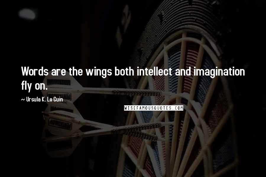 Ursula K. Le Guin Quotes: Words are the wings both intellect and imagination fly on.
