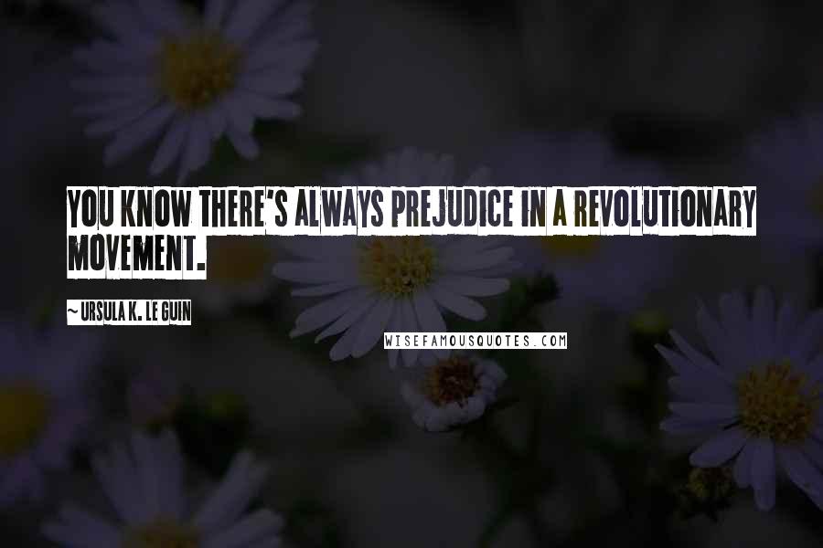 Ursula K. Le Guin Quotes: You know there's always prejudice in a revolutionary movement.