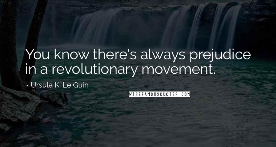 Ursula K. Le Guin Quotes: You know there's always prejudice in a revolutionary movement.