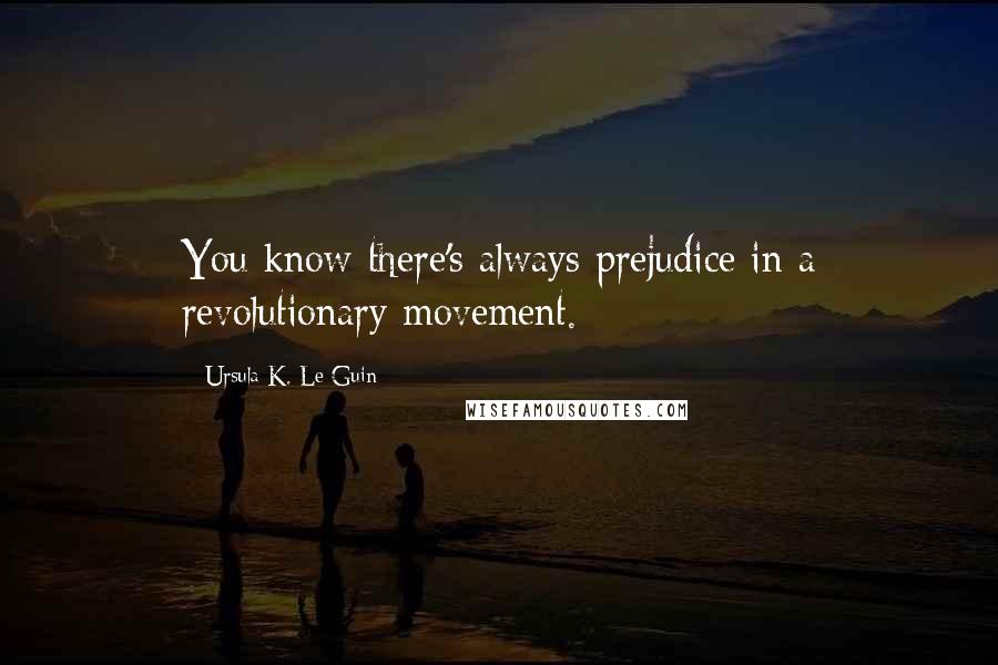 Ursula K. Le Guin Quotes: You know there's always prejudice in a revolutionary movement.