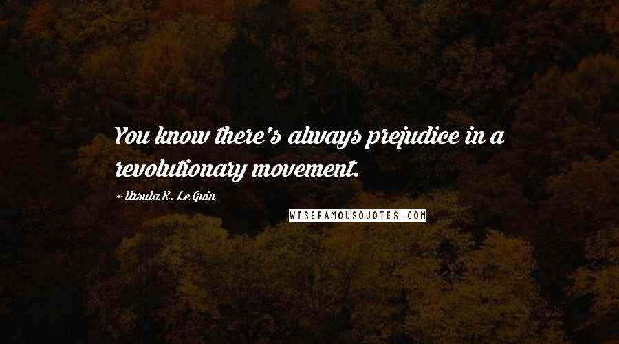 Ursula K. Le Guin Quotes: You know there's always prejudice in a revolutionary movement.