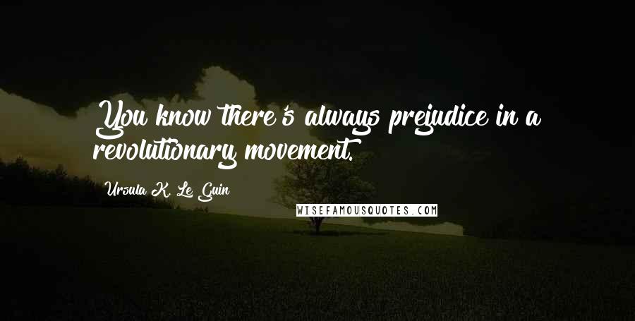 Ursula K. Le Guin Quotes: You know there's always prejudice in a revolutionary movement.