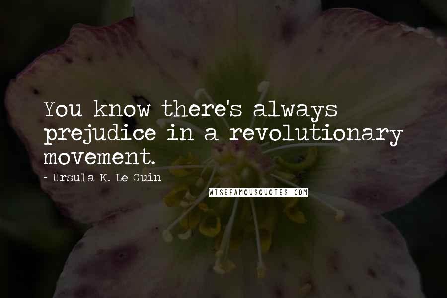 Ursula K. Le Guin Quotes: You know there's always prejudice in a revolutionary movement.