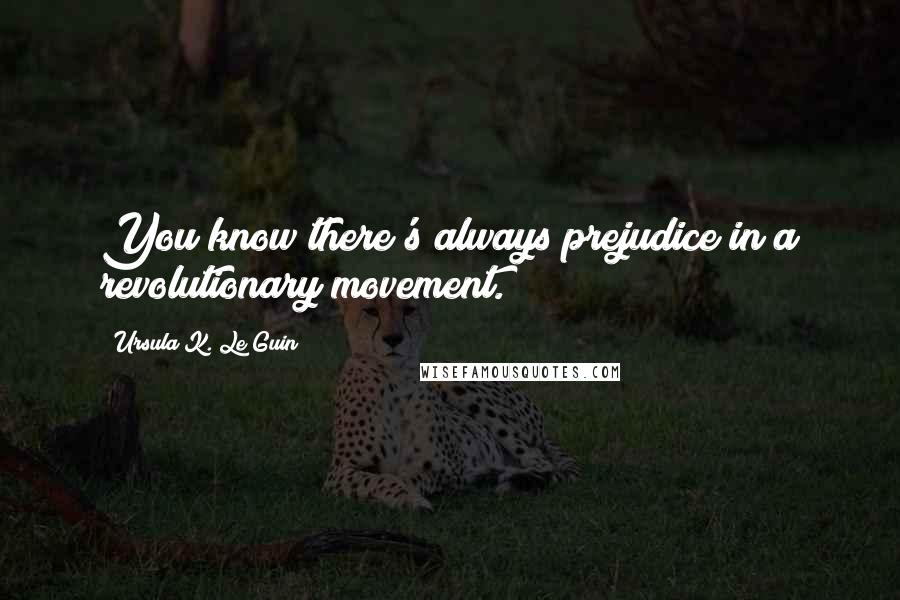 Ursula K. Le Guin Quotes: You know there's always prejudice in a revolutionary movement.