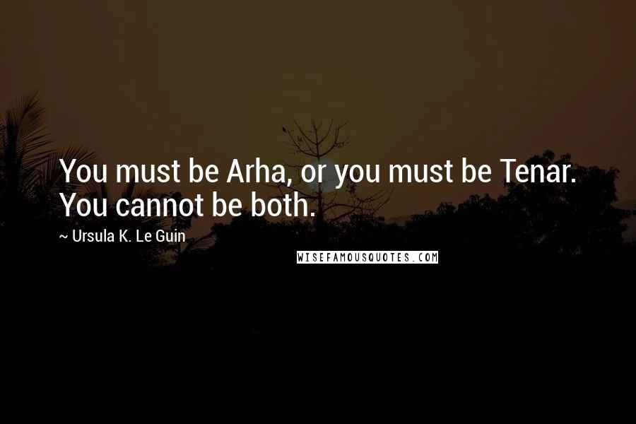 Ursula K. Le Guin Quotes: You must be Arha, or you must be Tenar. You cannot be both.