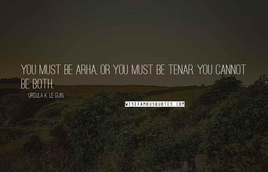 Ursula K. Le Guin Quotes: You must be Arha, or you must be Tenar. You cannot be both.