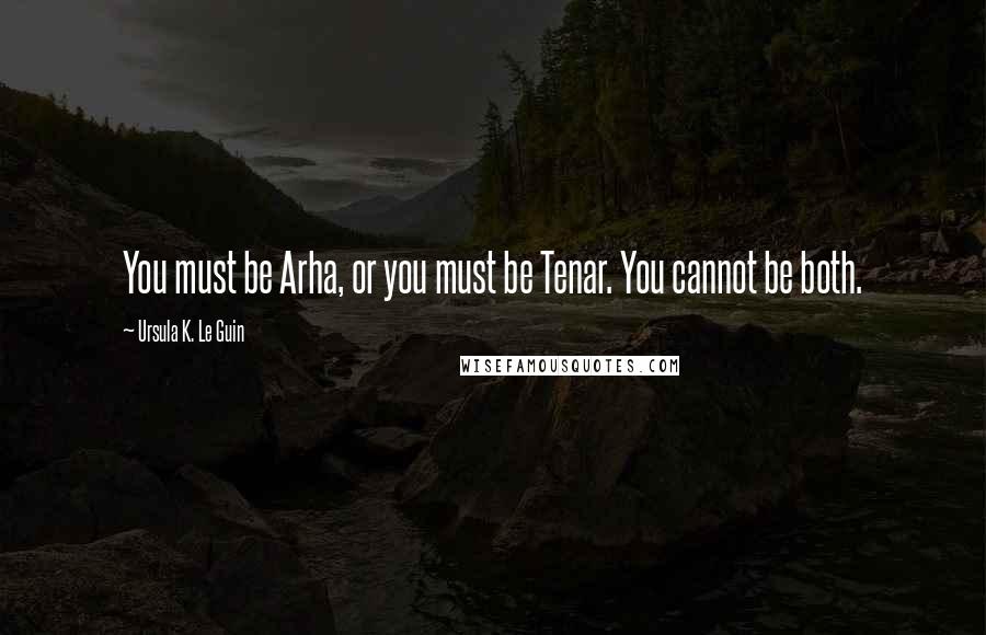 Ursula K. Le Guin Quotes: You must be Arha, or you must be Tenar. You cannot be both.