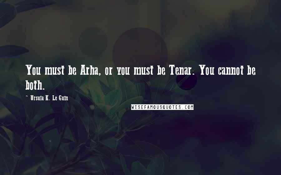 Ursula K. Le Guin Quotes: You must be Arha, or you must be Tenar. You cannot be both.