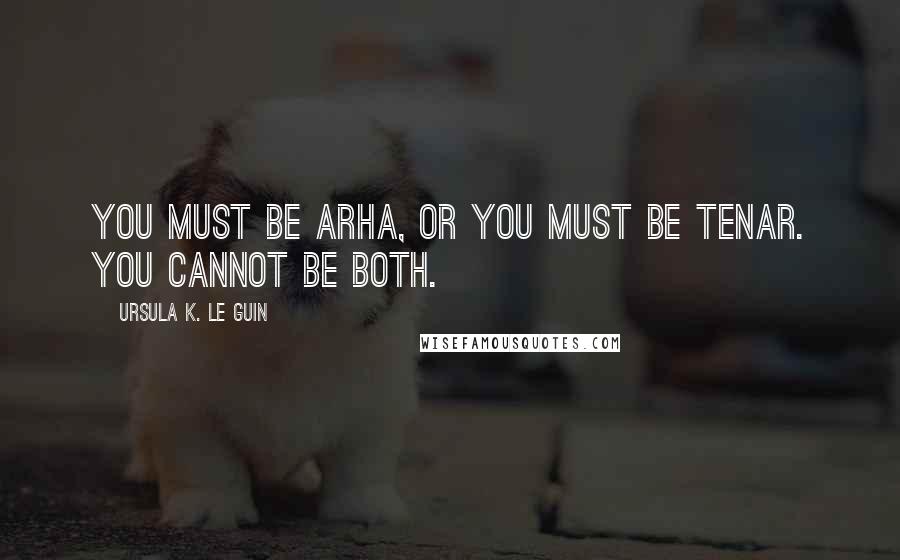 Ursula K. Le Guin Quotes: You must be Arha, or you must be Tenar. You cannot be both.