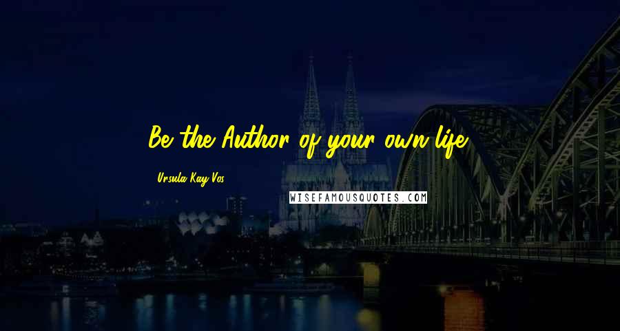 Ursula Kay Vos Quotes: Be the Author of your own life!