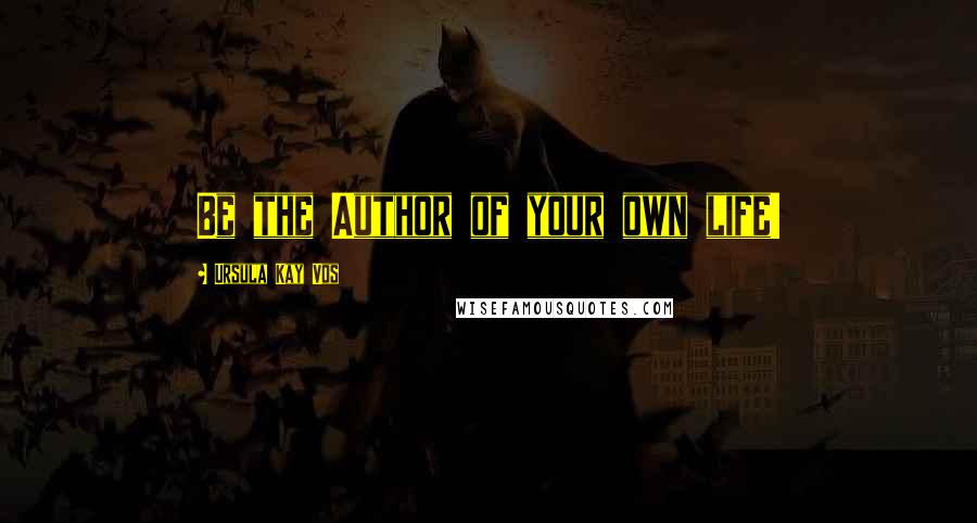Ursula Kay Vos Quotes: Be the Author of your own life!