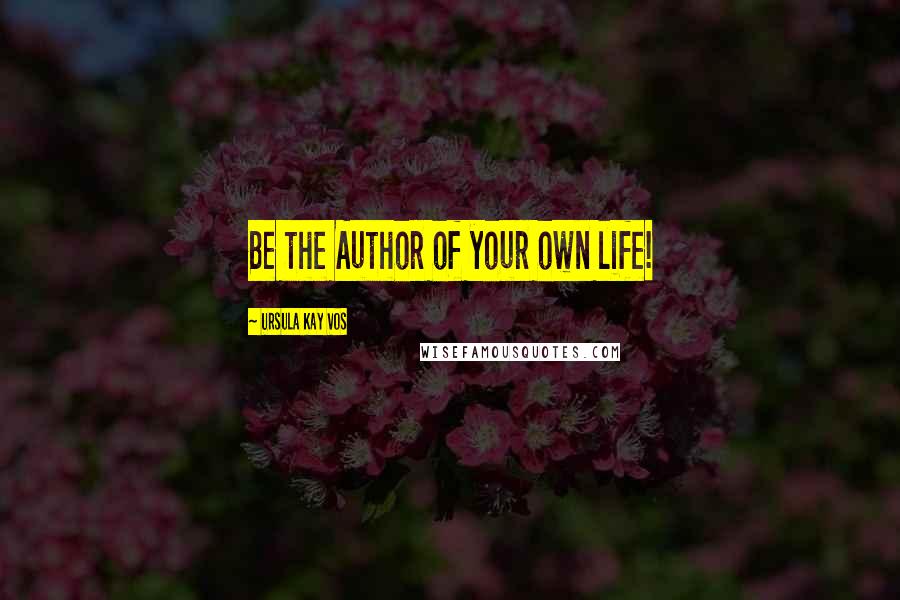 Ursula Kay Vos Quotes: Be the Author of your own life!