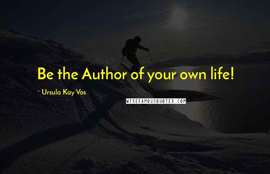 Ursula Kay Vos Quotes: Be the Author of your own life!