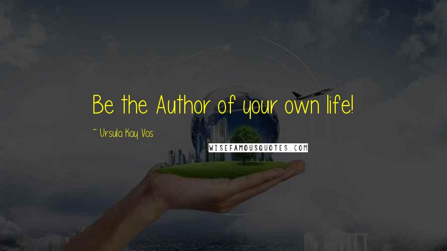 Ursula Kay Vos Quotes: Be the Author of your own life!