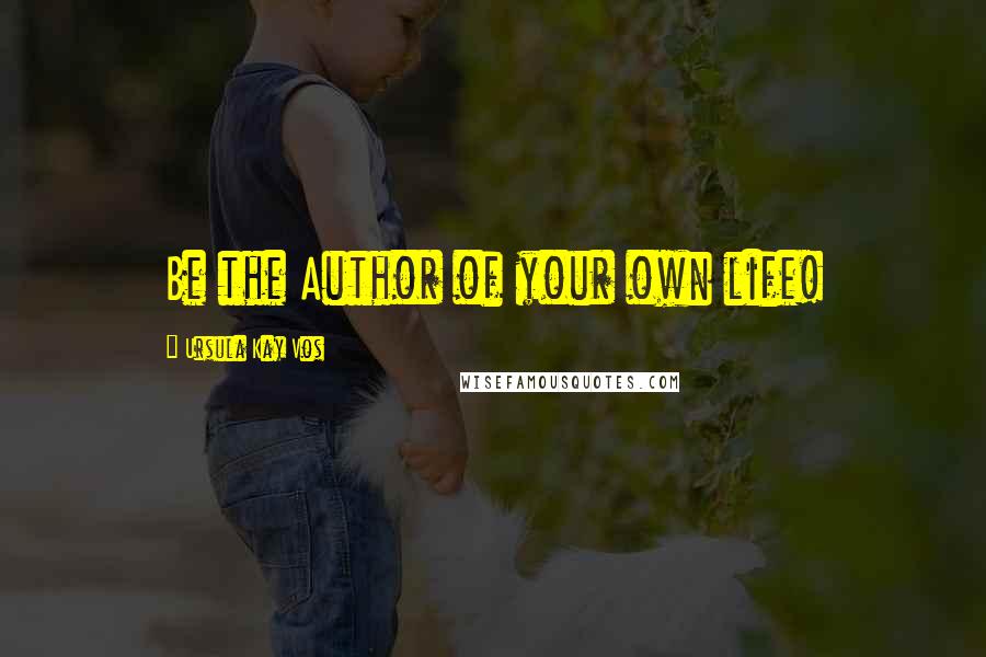 Ursula Kay Vos Quotes: Be the Author of your own life!