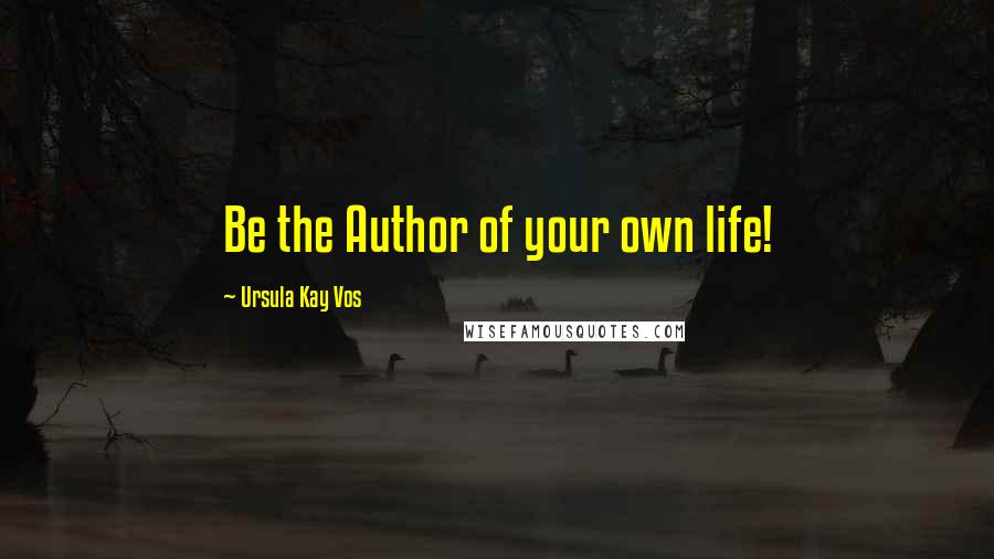 Ursula Kay Vos Quotes: Be the Author of your own life!
