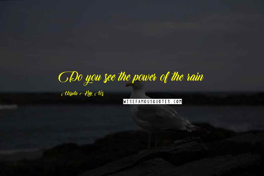 Ursula Kay Vos Quotes: Do you see the power of the rain?