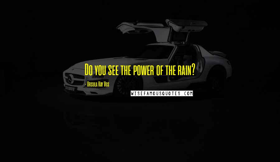 Ursula Kay Vos Quotes: Do you see the power of the rain?