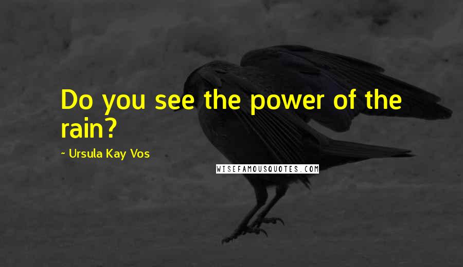 Ursula Kay Vos Quotes: Do you see the power of the rain?