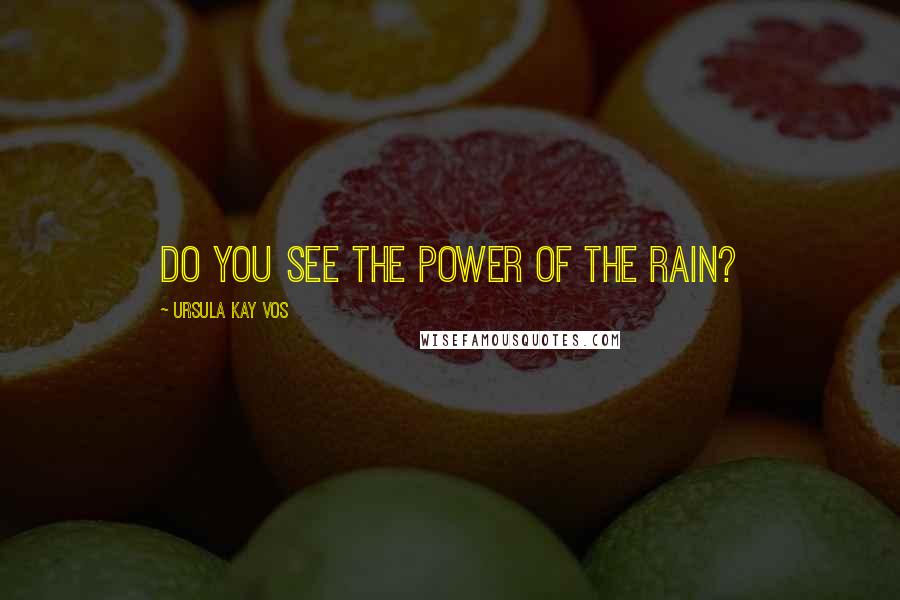 Ursula Kay Vos Quotes: Do you see the power of the rain?