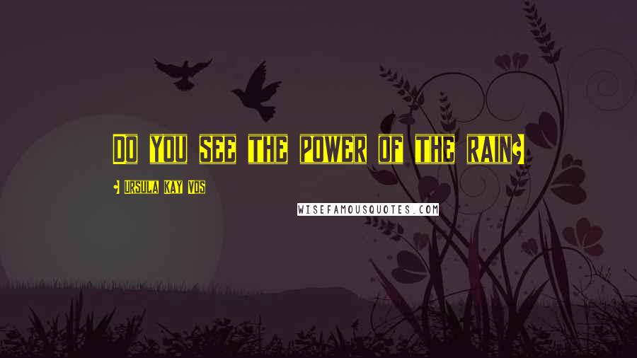 Ursula Kay Vos Quotes: Do you see the power of the rain?