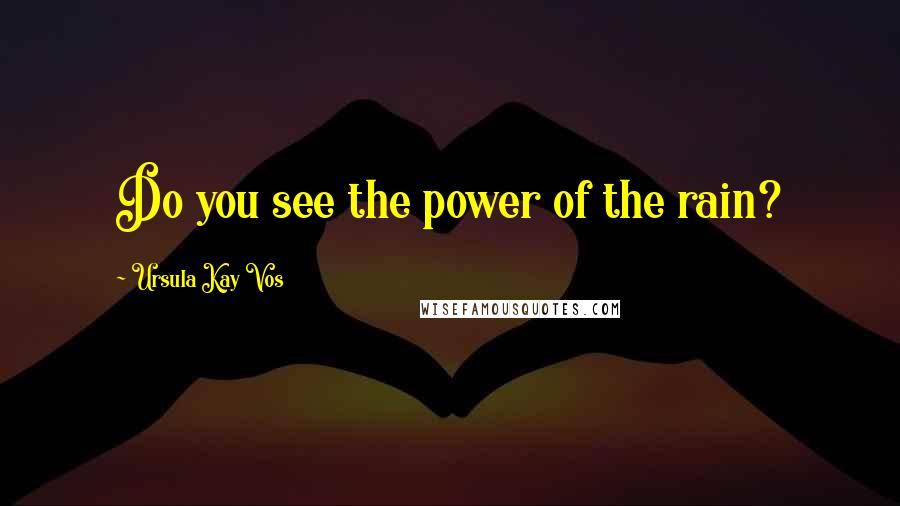 Ursula Kay Vos Quotes: Do you see the power of the rain?