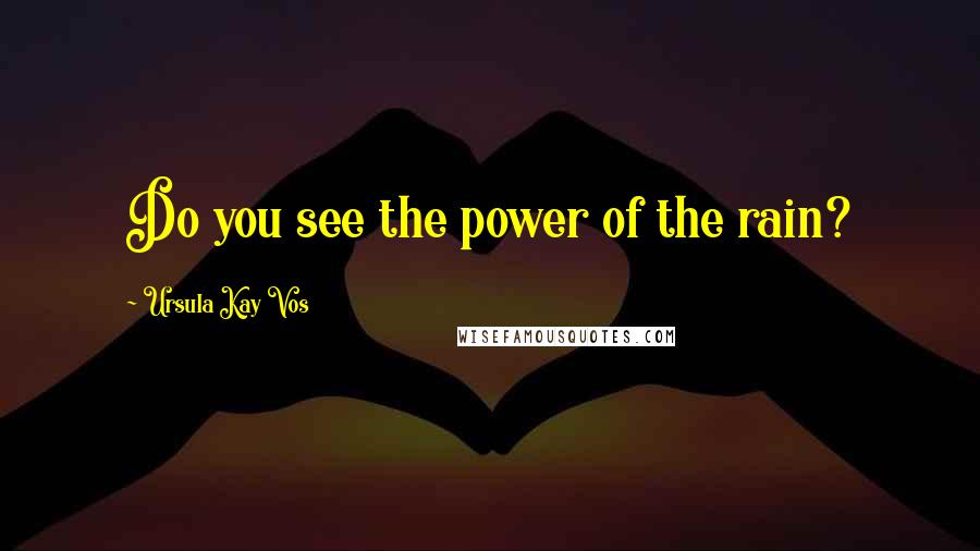 Ursula Kay Vos Quotes: Do you see the power of the rain?