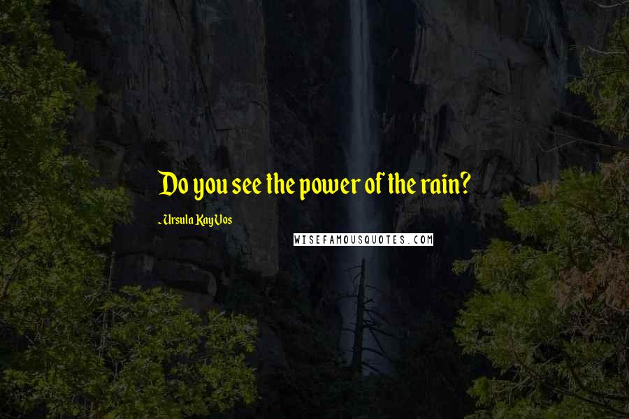 Ursula Kay Vos Quotes: Do you see the power of the rain?