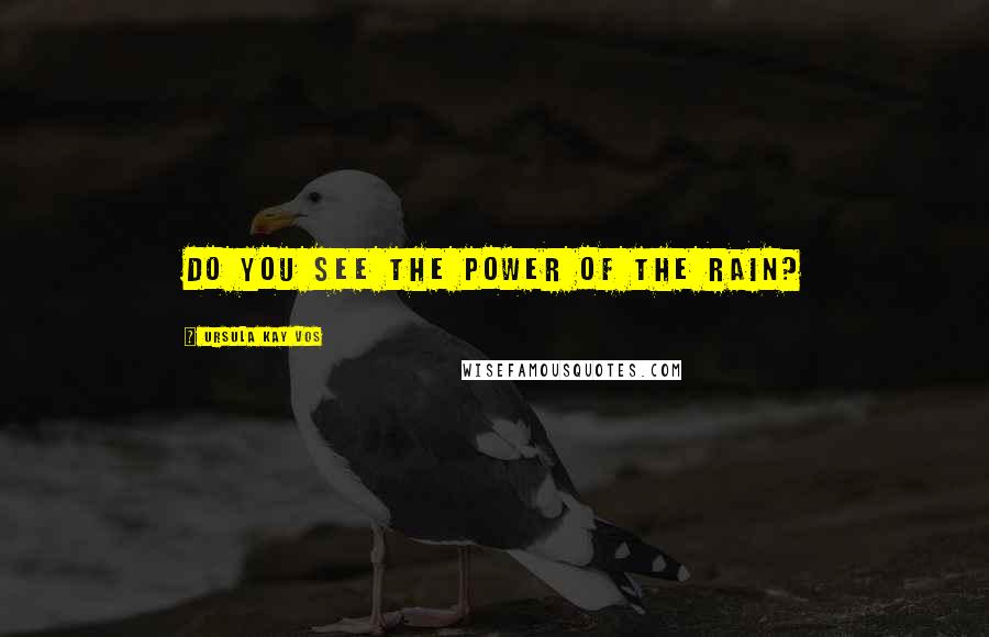 Ursula Kay Vos Quotes: Do you see the power of the rain?