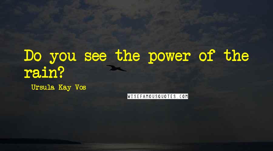 Ursula Kay Vos Quotes: Do you see the power of the rain?