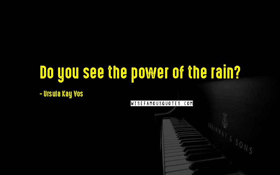 Ursula Kay Vos Quotes: Do you see the power of the rain?