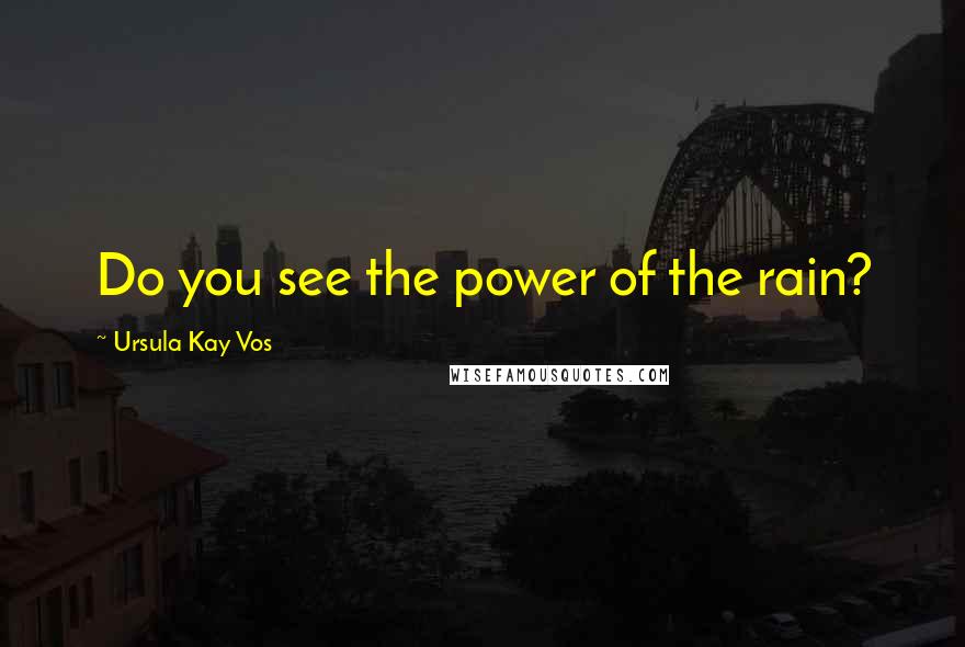 Ursula Kay Vos Quotes: Do you see the power of the rain?