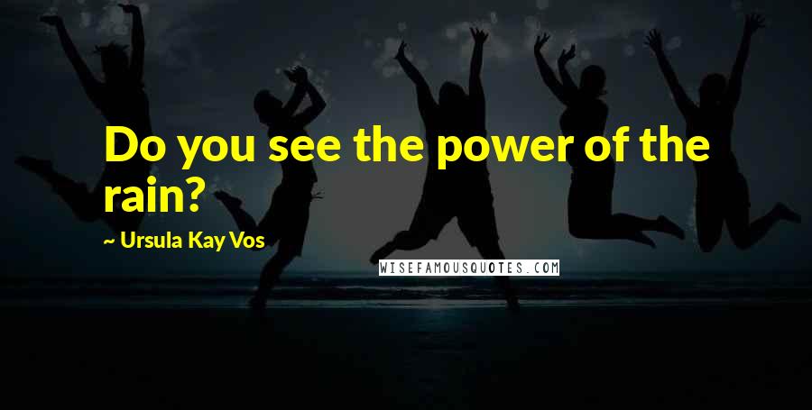 Ursula Kay Vos Quotes: Do you see the power of the rain?