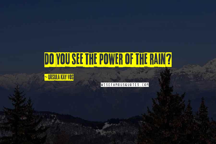 Ursula Kay Vos Quotes: Do you see the power of the rain?