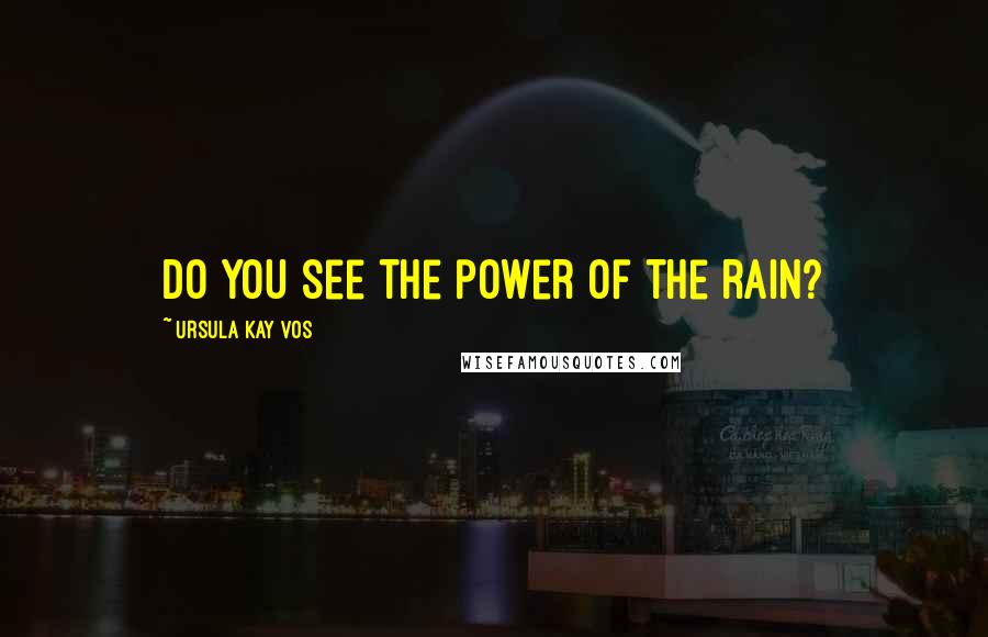 Ursula Kay Vos Quotes: Do you see the power of the rain?