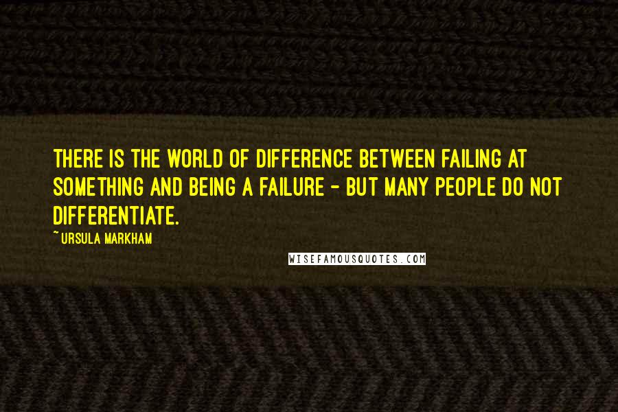 Ursula Markham Quotes: There is the world of difference between failing at something and being a failure - but many people do not differentiate.