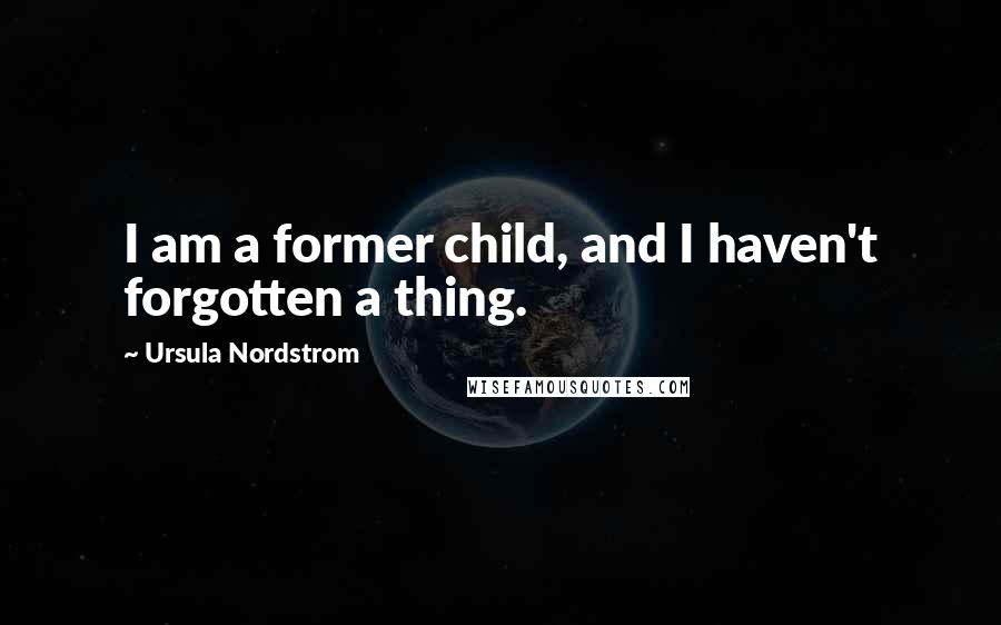 Ursula Nordstrom Quotes: I am a former child, and I haven't forgotten a thing.