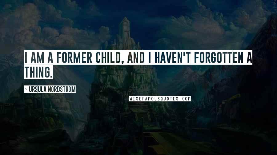 Ursula Nordstrom Quotes: I am a former child, and I haven't forgotten a thing.