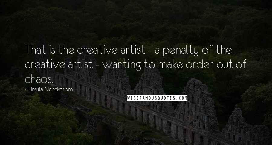 Ursula Nordstrom Quotes: That is the creative artist - a penalty of the creative artist - wanting to make order out of chaos.