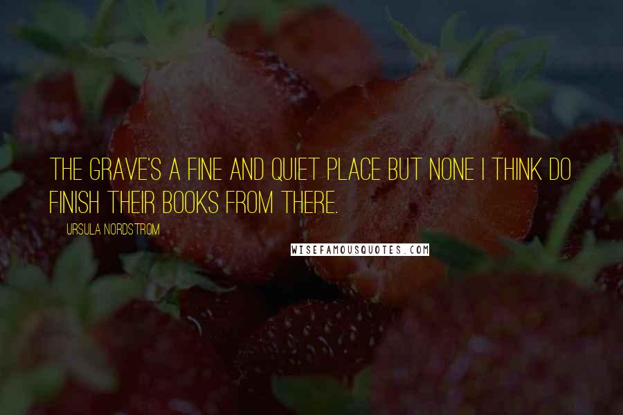 Ursula Nordstrom Quotes: The grave's a fine and quiet place but none I think do finish their books from there.