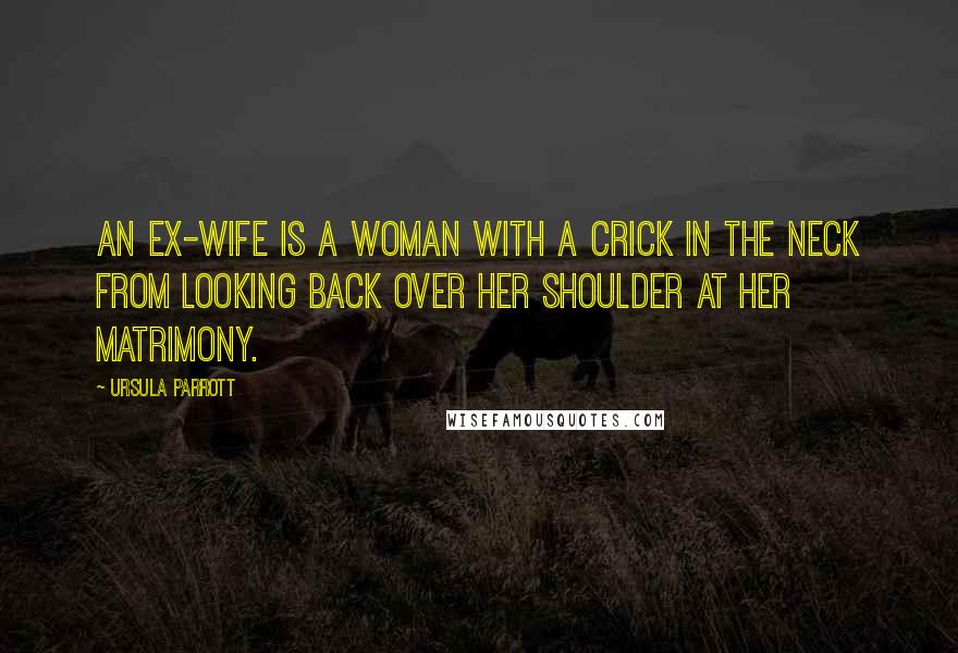 Ursula Parrott Quotes: An ex-wife is a woman with a crick in the neck from looking back over her shoulder at her matrimony.