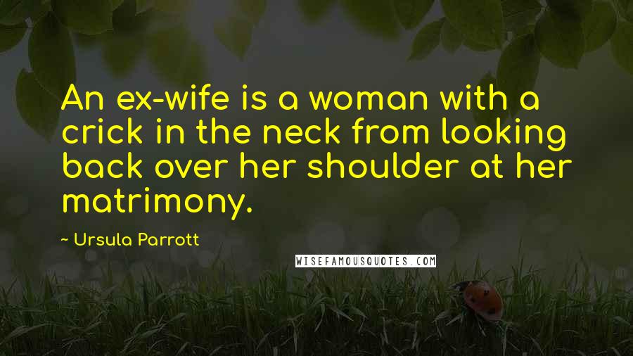 Ursula Parrott Quotes: An ex-wife is a woman with a crick in the neck from looking back over her shoulder at her matrimony.