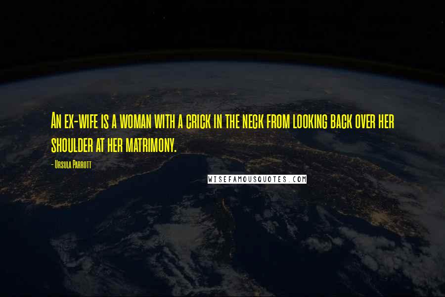 Ursula Parrott Quotes: An ex-wife is a woman with a crick in the neck from looking back over her shoulder at her matrimony.